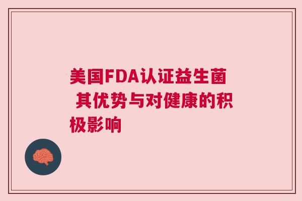 美国FDA认证益生菌 其优势与对健康的积极影响