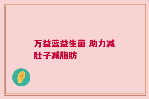 万益蓝益生菌 助力减肚子减脂肪