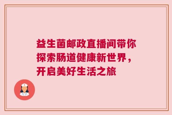 益生菌邮政直播间带你探索肠道健康新世界，开启美好生活之旅