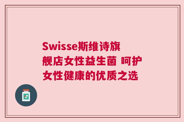 Swisse斯维诗旗舰店女性益生菌 呵护女性健康的优质之选