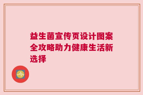 益生菌宣传页设计图案全攻略助力健康生活新选择