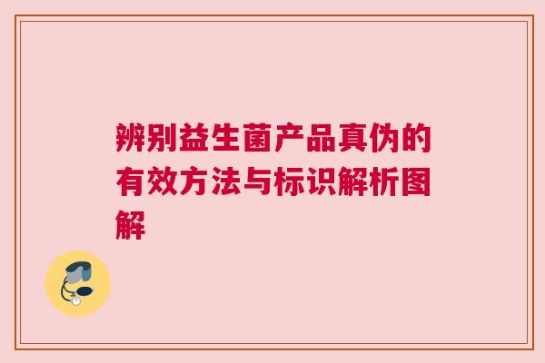 辨别益生菌产品真伪的有效方法与标识解析图解