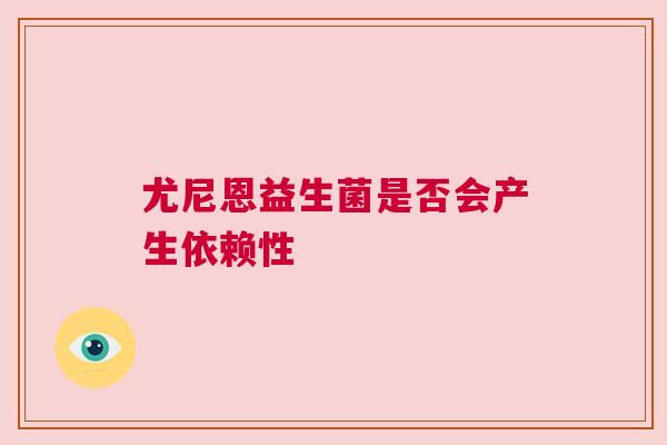 尤尼恩益生菌是否会产生依赖性