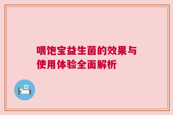 喂饱宝益生菌的效果与使用体验全面解析