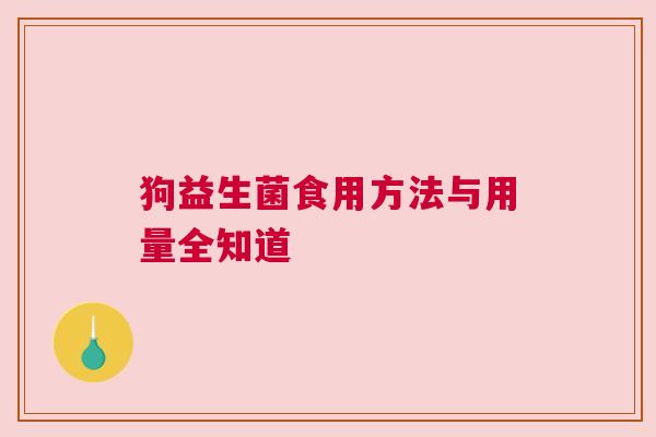狗益生菌食用方法与用量全知道