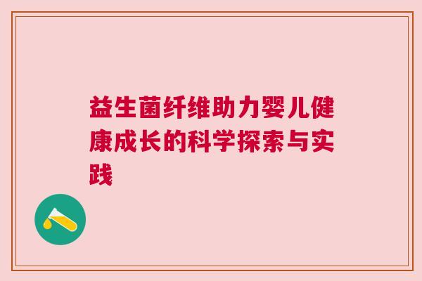 益生菌纤维助力婴儿健康成长的科学探索与实践