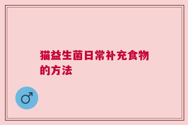 猫益生菌日常补充食物的方法