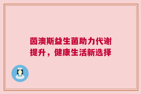 茵澳斯益生菌助力代谢提升，健康生活新选择