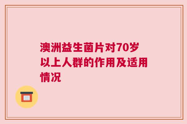 澳洲益生菌片对70岁以上人群的作用及适用情况