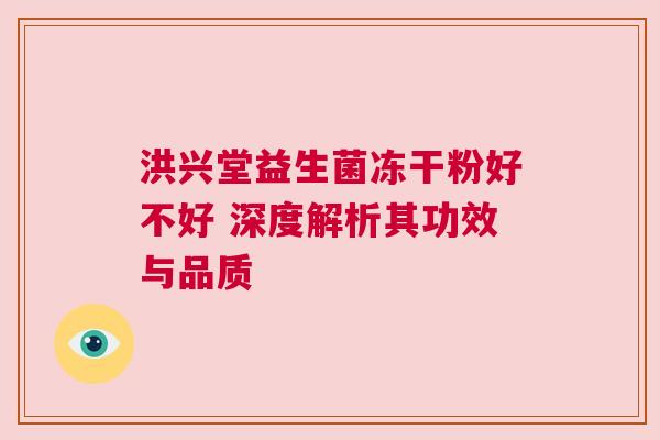 洪兴堂益生菌冻干粉好不好 深度解析其功效与品质