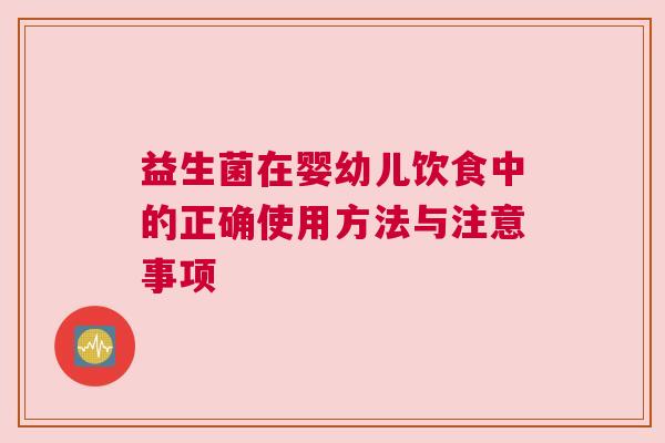 益生菌在婴幼儿饮食中的正确使用方法与注意事项