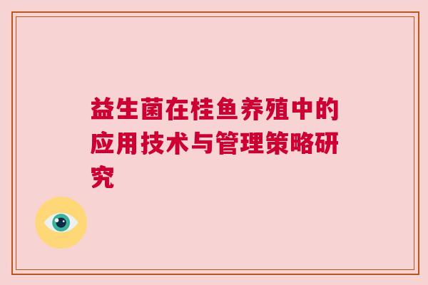 益生菌在桂鱼养殖中的应用技术与管理策略研究