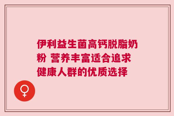 伊利益生菌高钙脱脂奶粉 营养丰富适合追求健康人群的优质选择