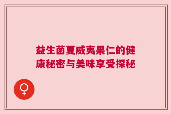 益生菌夏威夷果仁的健康秘密与美味享受探秘