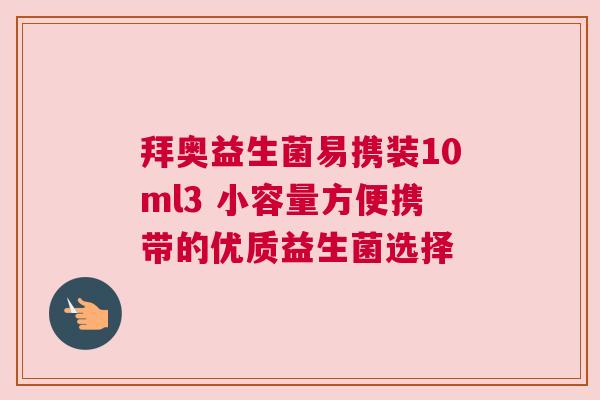 拜奥益生菌易携装10ml3 小容量方便携带的优质益生菌选择