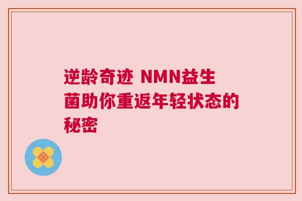逆龄奇迹 NMN益生菌助你重返年轻状态的秘密