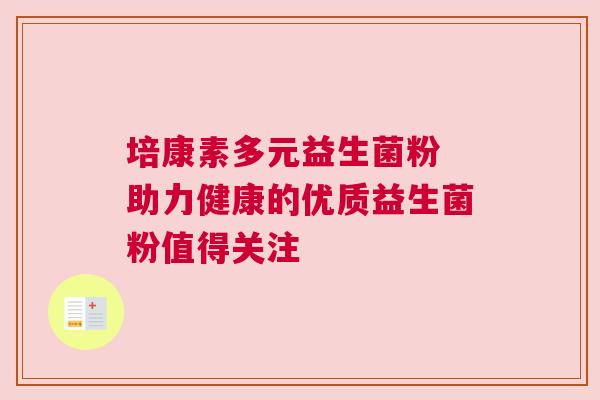 培康素多元益生菌粉 助力健康的优质益生菌粉值得关注