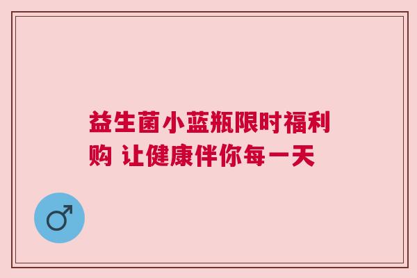 益生菌小蓝瓶限时福利购 让健康伴你每一天