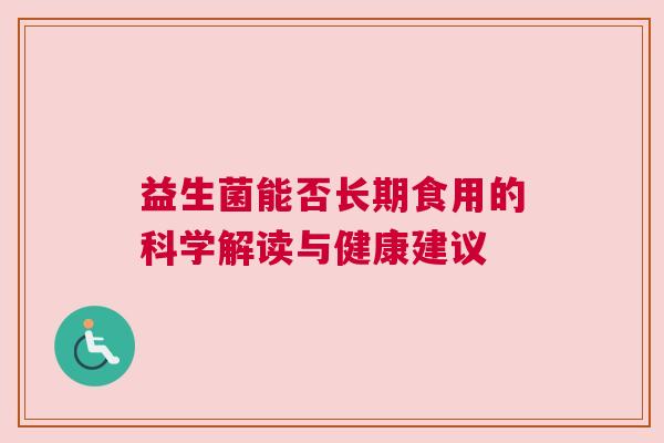 益生菌能否长期食用的科学解读与健康建议