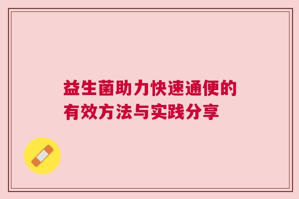 益生菌助力快速通便的有效方法与实践分享