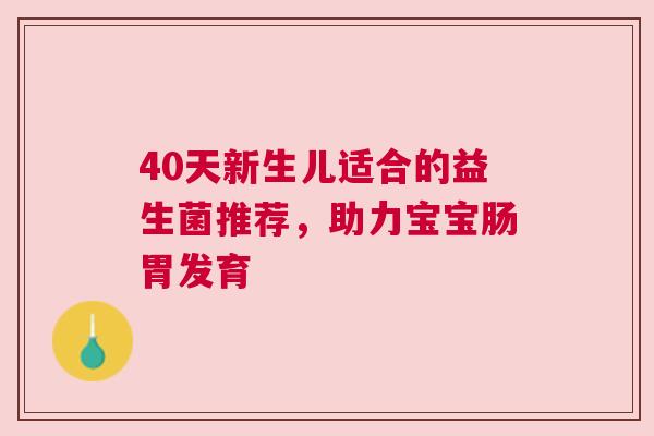 40天新生儿适合的益生菌推荐，助力宝宝肠胃发育