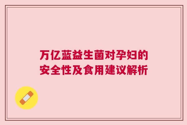 万亿蓝益生菌对孕妇的安全性及食用建议解析