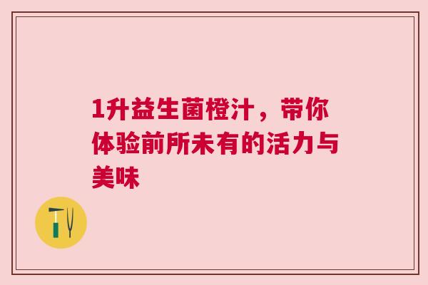 1升益生菌橙汁，带你体验前所未有的活力与美味