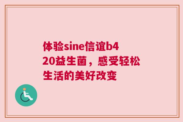 体验sine信谊b420益生菌，感受轻松生活的美好改变