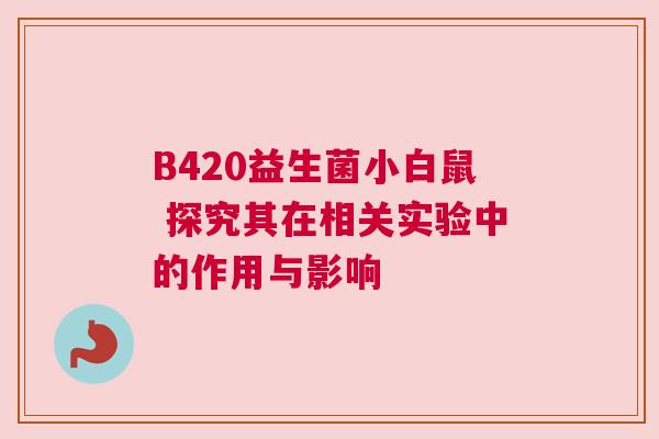 B420益生菌小白鼠 探究其在相关实验中的作用与影响
