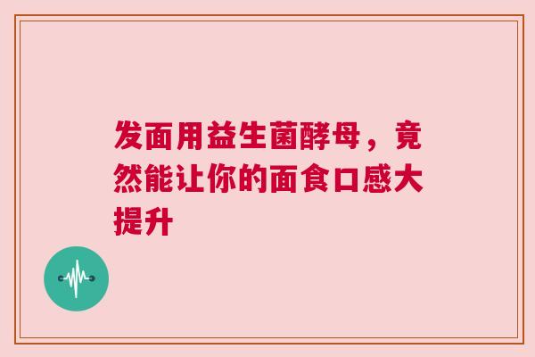发面用益生菌酵母，竟然能让你的面食口感大提升