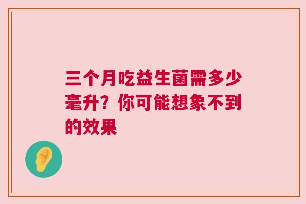 三个月吃益生菌需多少毫升？你可能想象不到的效果