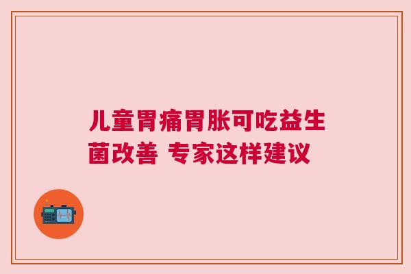 儿童胃痛胃胀可吃益生菌改善 专家这样建议