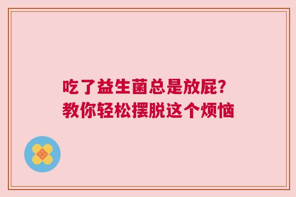 吃了益生菌总是放屁？教你轻松摆脱这个烦恼