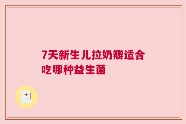 7天新生儿拉奶瓣适合吃哪种益生菌