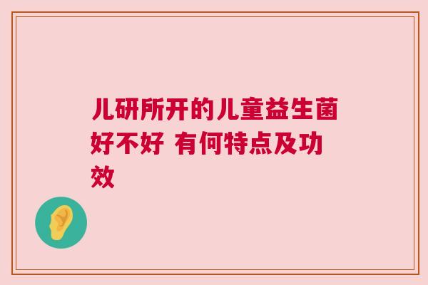 儿研所开的儿童益生菌好不好 有何特点及功效