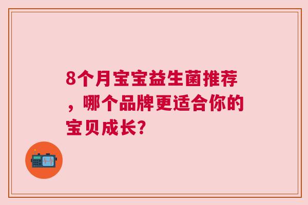 8个月宝宝益生菌推荐，哪个品牌更适合你的宝贝成长？