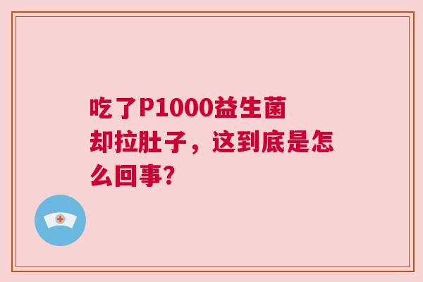 吃了P1000益生菌却拉肚子，这到底是怎么回事？