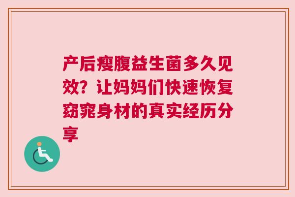 产后瘦腹益生菌多久见效？让妈妈们快速恢复窈窕身材的真实经历分享
