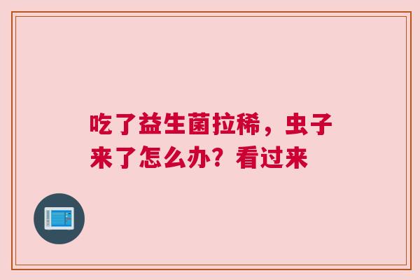 吃了益生菌拉稀，虫子来了怎么办？看过来