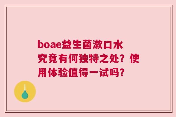 boae益生菌漱口水究竟有何独特之处？使用体验值得一试吗？