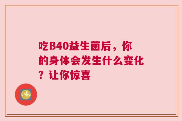吃B40益生菌后，你的身体会发生什么变化？让你惊喜