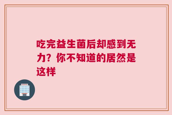 吃完益生菌后却感到无力？你不知道的居然是这样