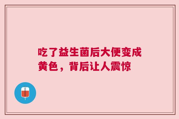 吃了益生菌后大便变成黄色，背后让人震惊