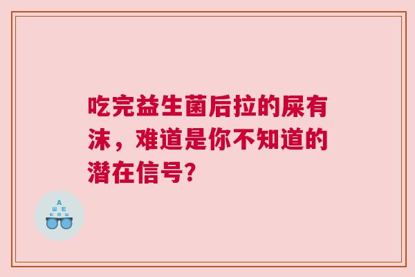 吃完益生菌后拉的屎有沫，难道是你不知道的潜在信号？