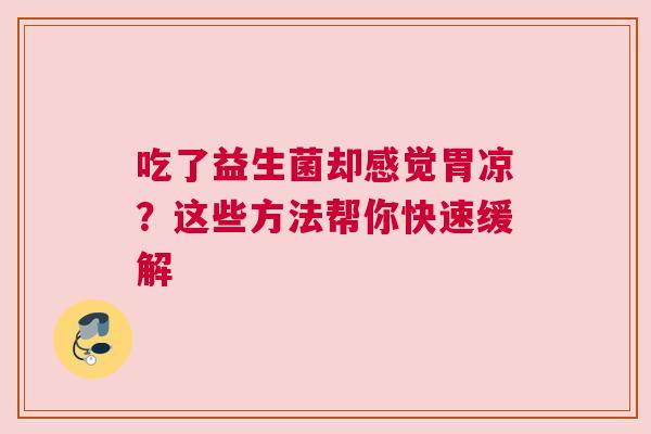 吃了益生菌却感觉胃凉？这些方法帮你快速缓解