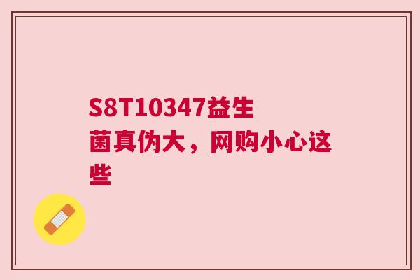 S8T10347益生菌真伪大，网购小心这些