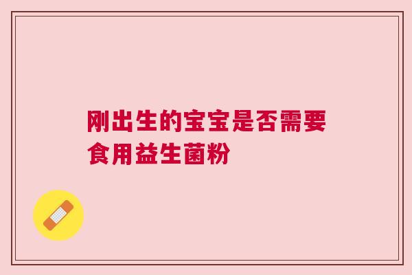 刚出生的宝宝是否需要食用益生菌粉