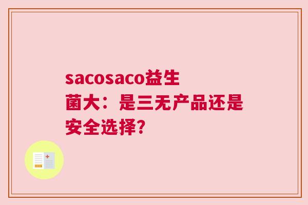 sacosaco益生菌大：是三无产品还是安全选择？