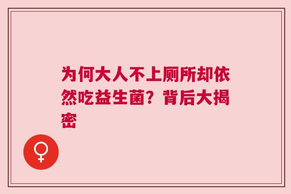 为何大人不上厕所却依然吃益生菌？背后大揭密