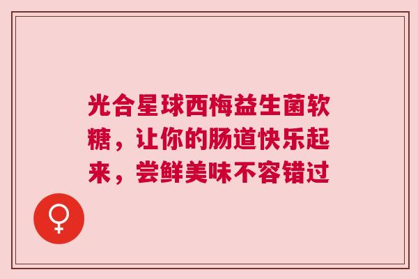 光合星球西梅益生菌软糖，让你的肠道快乐起来，尝鲜美味不容错过